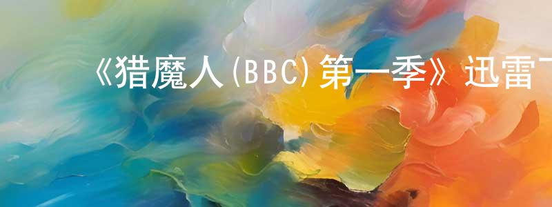白仲玉的动漫综艺大全,《猎魔人(BBC)第一季》迅雷下载/在线观看-灵异惊悚-美剧天堂